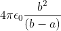 4\pi \epsilon _{0}\frac{b^{2}}{\left ( b-a \right )}